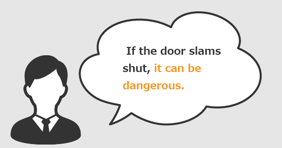 If the door slams shut, it can be dangerous.